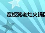 宽板凳老灶火锅团购（宽板凳老灶火锅）
