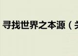 寻找世界之本源（关于寻找世界之本源介绍）