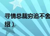 寻情总裁穷追不舍（关于寻情总裁穷追不舍介绍）