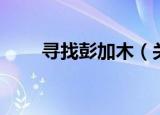寻找彭加木（关于寻找彭加木介绍）