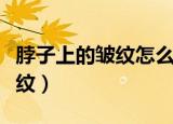 脖子上的皱纹怎么去除最好方法（脖子上的皱纹）