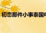 初恋那件小事泰国电影（初恋那件小事评价）