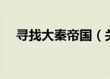 寻找大秦帝国（关于寻找大秦帝国介绍）