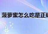 菠萝蜜怎么吃是正确的方法（菠萝蜜怎么吃）