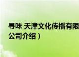 寻味 天津文化传播有限公司（关于寻味 天津文化传播有限公司介绍）