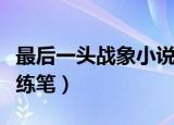 最后一头战象小说阅读测试（最后一头战象小练笔）