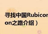 寻找中国Rubicon之路（关于寻找中国Rubicon之路介绍）