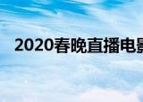 2020春晚直播电影（2020春晚直播电影）