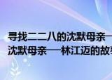 寻找二二八的沈默母亲──林江迈的故事（关于寻找二二八的沈默母亲──林江迈的故事介绍）