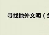 寻找地外文明（关于寻找地外文明介绍）
