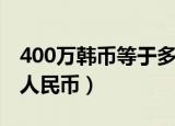 400万韩币等于多少万（400万韩币等于多少人民币）