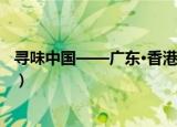 寻味中国——广东·香港（关于寻味中国——广东·香港介绍）