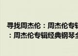 寻找周杰伦：周杰伦专辑经典钢琴全纪录（关于寻找周杰伦：周杰伦专辑经典钢琴全纪录介绍）