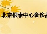 北京银泰中心奢侈品牌（北京银泰中心车库）