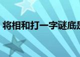 将相和打一字谜底是什么字（将相和打一字）