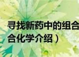 寻找新药中的组合化学（关于寻找新药中的组合化学介绍）
