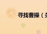 寻找曹操（关于寻找曹操介绍）