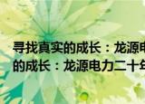寻找真实的成长：龙源电力二十年发展之路（关于寻找真实的成长：龙源电力二十年发展之路介绍）