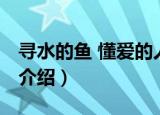 寻水的鱼 懂爱的人（关于寻水的鱼 懂爱的人介绍）