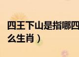 四王下山是指哪四肖（四王下山管天下是指什么生肖）