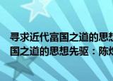 寻求近代富国之道的思想先驱：陈炽研究（关于寻求近代富国之道的思想先驱：陈炽研究介绍）