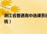 浙江省普通高中选课系统怎么操作（浙江省普通高中选课系统）