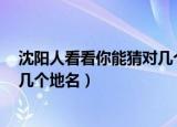 沈阳人看看你能猜对几个地名第7期（沈阳人看看你能猜对几个地名）