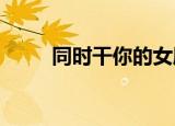 同时干你的女朋友和她最好的朋友