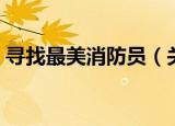 寻找最美消防员（关于寻找最美消防员介绍）