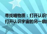 寻找暗物质：打开认识宇宙的另一扇门（关于寻找暗物质：打开认识宇宙的另一扇门介绍）