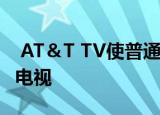  AT＆T TV使普通消费者可以在家中获得智能电视