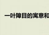 一叶障目的寓意和启示（一叶障目的寓意）