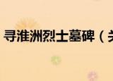 寻淮洲烈士墓碑（关于寻淮洲烈士墓碑介绍）