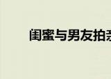 闺蜜与男友拍亲吻戏（闺蜜与男友）