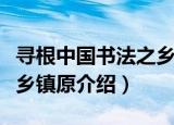 寻根中国书法之乡镇原（关于寻根中国书法之乡镇原介绍）