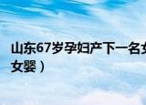 山东67岁孕妇产下一名女婴被超生（山东67岁孕妇产下一名女婴）