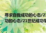 寻求自我成功的心态/21世纪成功学全书（关于寻求自我成功的心态/21世纪成功学全书介绍）