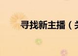 寻找新主播（关于寻找新主播介绍）