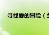 寻找爱的冒险（关于寻找爱的冒险介绍）