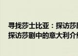 寻找莎士比亚：探访莎剧中的意大利（关于寻找莎士比亚：探访莎剧中的意大利介绍）