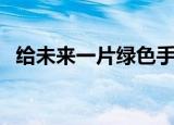 给未来一片绿色手抄报（给未来一片绿色）