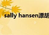 sally hansen漂胡剂测评（sally hansen）