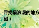 寻找最浪漫的地方（关于寻找最浪漫的地方介绍）
