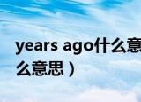 years ago什么意思中文翻译（years ago什么意思）
