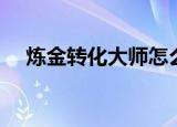 炼金转化大师怎么赚钱（炼金转化大师）