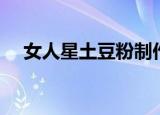 女人星土豆粉制作过程（女人星土豆粉）