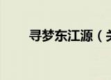 寻梦东江源（关于寻梦东江源介绍）