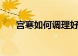 宫寒如何调理好得快（宫寒如何调理）