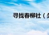 寻找春柳社（关于寻找春柳社介绍）
