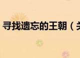 寻找遗忘的王朝（关于寻找遗忘的王朝介绍）